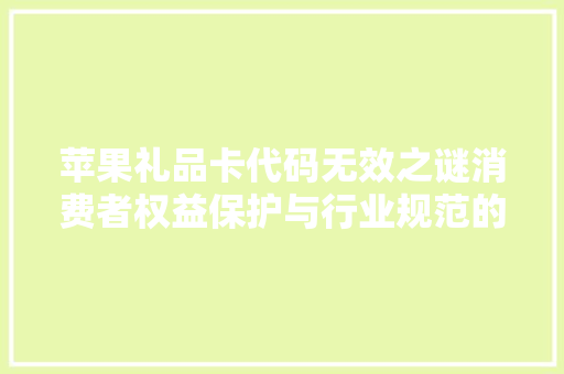 苹果礼品卡代码无效之谜消费者权益保护与行业规范的双重挑战