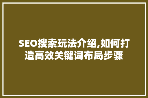 SEO搜索玩法介绍,如何打造高效关键词布局步骤
