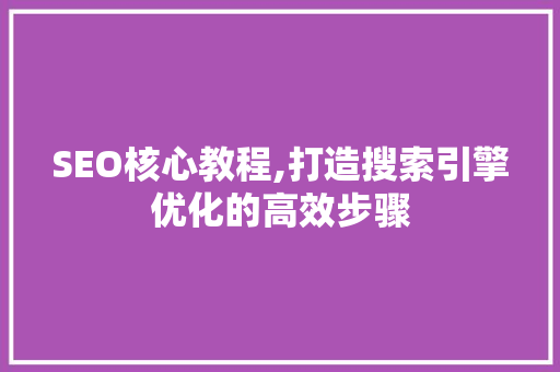 SEO核心教程,打造搜索引擎优化的高效步骤  第1张