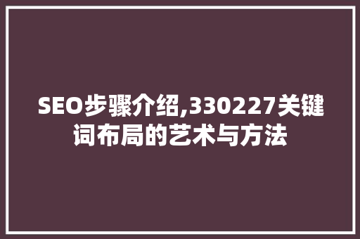 SEO步骤介绍,330227关键词布局的艺术与方法