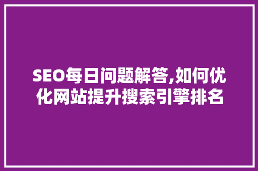 SEO每日问题解答,如何优化网站提升搜索引擎排名