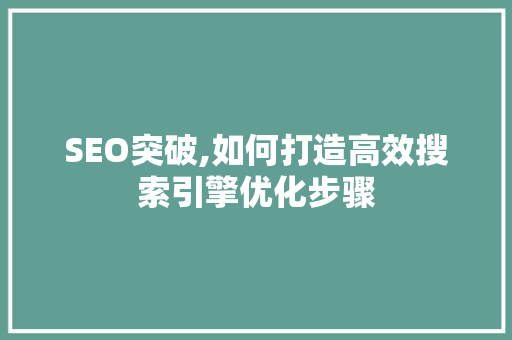 SEO突破,如何打造高效搜索引擎优化步骤
