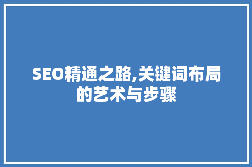 SEO精通之路,关键词布局的艺术与步骤