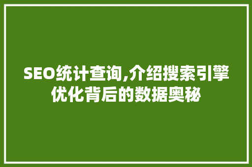 SEO统计查询,介绍搜索引擎优化背后的数据奥秘