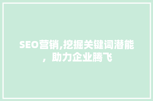 SEO营销,挖掘关键词潜能，助力企业腾飞