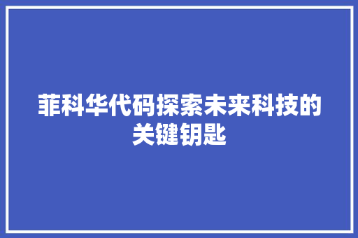 菲科华代码探索未来科技的关键钥匙