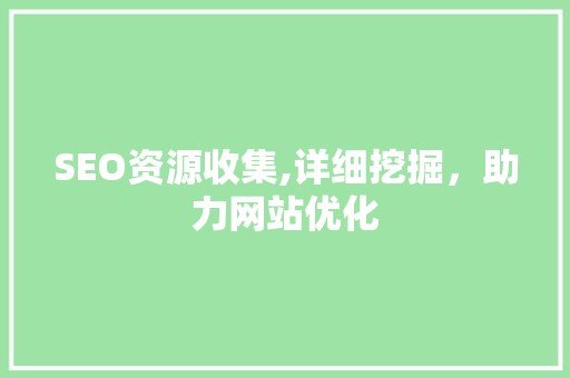 SEO资源收集,详细挖掘，助力网站优化