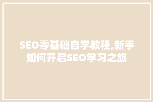 SEO零基础自学教程,新手如何开启SEO学习之旅