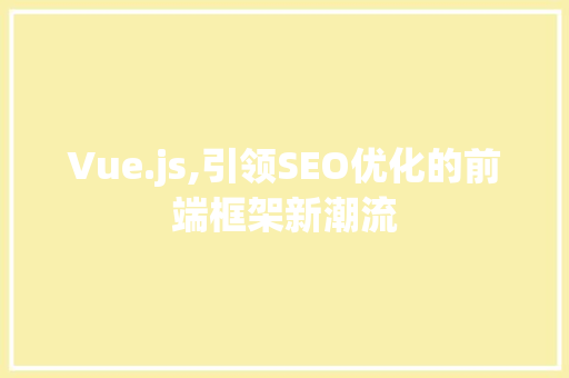 Vue.js,引领SEO优化的前端框架新潮流
