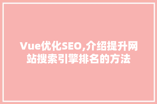 Vue优化SEO,介绍提升网站搜索引擎排名的方法