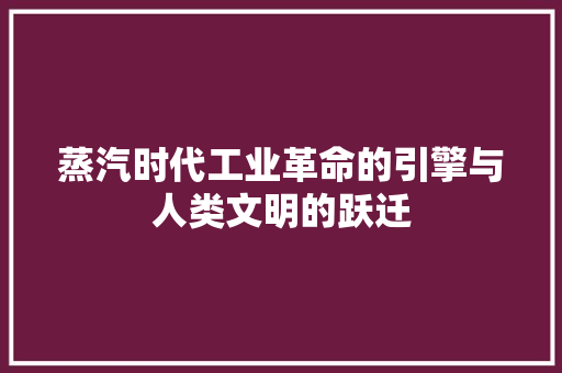 蒸汽时代工业革命的引擎与人类文明的跃迁