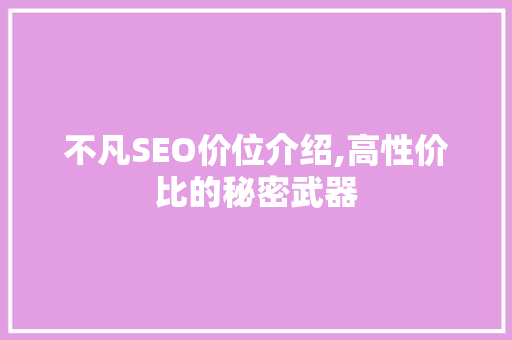 不凡SEO价位介绍,高性价比的秘密武器