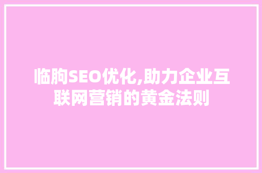 临朐SEO优化,助力企业互联网营销的黄金法则  第1张
