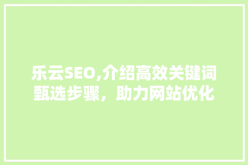 乐云SEO,介绍高效关键词甄选步骤，助力网站优化  第1张