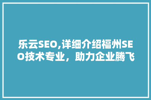 乐云SEO,详细介绍福州SEO技术专业，助力企业腾飞  第1张