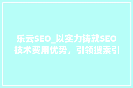 乐云SEO_以实力铸就SEO技术费用优势，引领搜索引擎优化新潮流