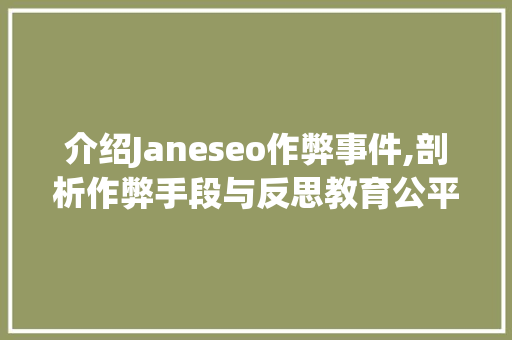 介绍Janeseo作弊事件,剖析作弊手段与反思教育公平