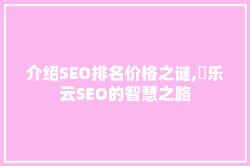 介绍SEO排名价格之谜,乚乐云SEO的智慧之路  第1张