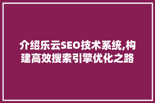 介绍乐云SEO技术系统,构建高效搜索引擎优化之路