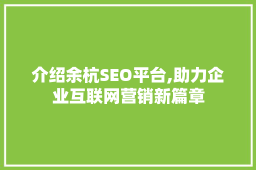 介绍余杭SEO平台,助力企业互联网营销新篇章