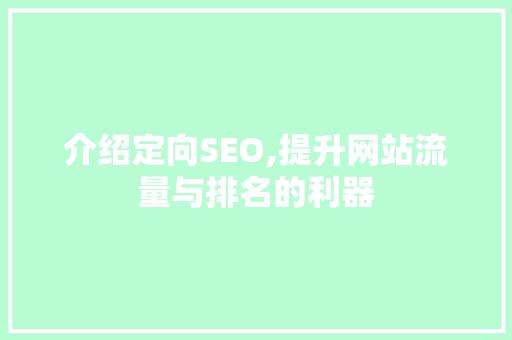 介绍定向SEO,提升网站流量与排名的利器