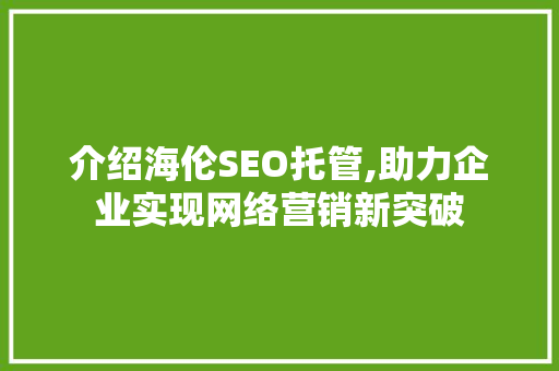 介绍海伦SEO托管,助力企业实现网络营销新突破