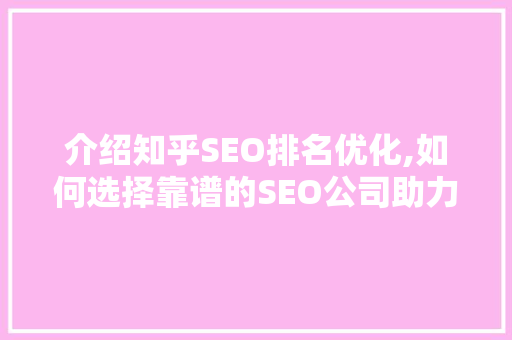 介绍知乎SEO排名优化,如何选择靠谱的SEO公司助力企业成长