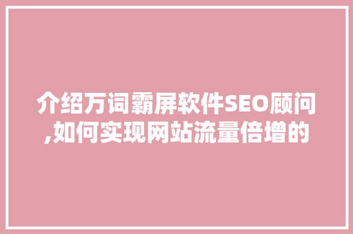 介绍万词霸屏软件SEO顾问,如何实现网站流量倍增的秘密武器