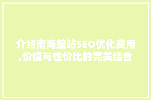 介绍南海整站SEO优化费用,价值与性价比的完美结合