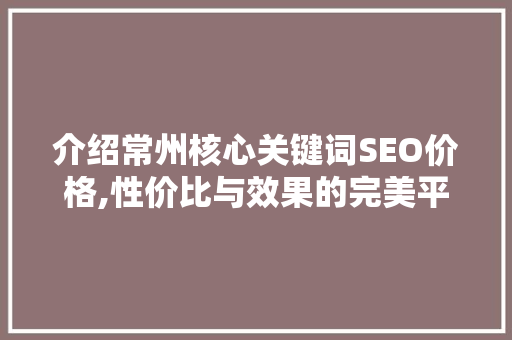 介绍常州核心关键词SEO价格,性价比与效果的完美平衡