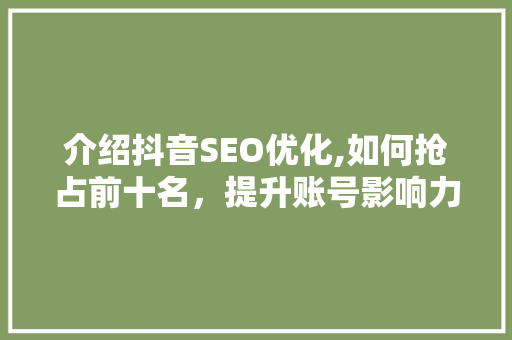 介绍抖音SEO优化,如何抢占前十名，提升账号影响力