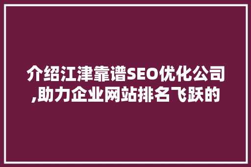 介绍江津靠谱SEO优化公司,助力企业网站排名飞跃的秘密武器