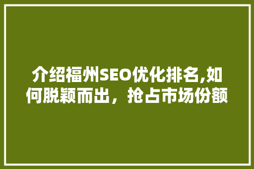 介绍福州SEO优化排名,如何脱颖而出，抢占市场份额