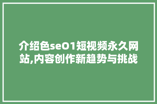 介绍色seO1短视频永久网站,内容创作新趋势与挑战