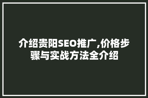介绍贵阳SEO推广,价格步骤与实战方法全介绍