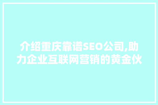 介绍重庆靠谱SEO公司,助力企业互联网营销的黄金伙伴