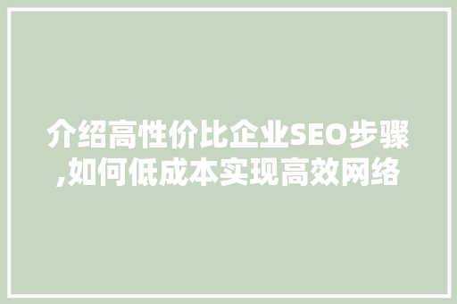 介绍高性价比企业SEO步骤,如何低成本实现高效网络营销