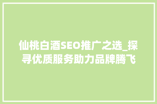 仙桃白酒SEO推广之选_探寻优质服务助力品牌腾飞