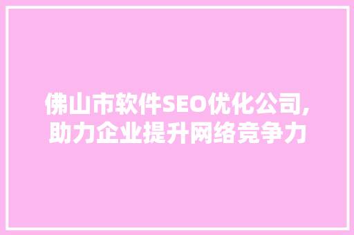 佛山市软件SEO优化公司,助力企业提升网络竞争力