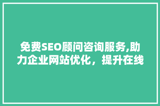 免费SEO顾问咨询服务,助力企业网站优化，提升在线竞争力
