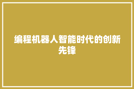 编程机器人智能时代的创新先锋  第1张