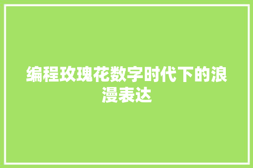 编程玫瑰花数字时代下的浪漫表达