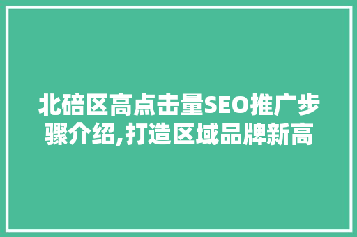 北碚区高点击量SEO推广步骤介绍,打造区域品牌新高度