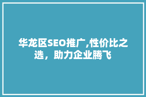 华龙区SEO推广,性价比之选，助力企业腾飞