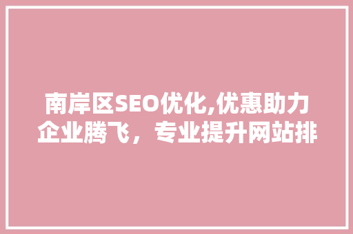 南岸区SEO优化,优惠助力企业腾飞，专业提升网站排名