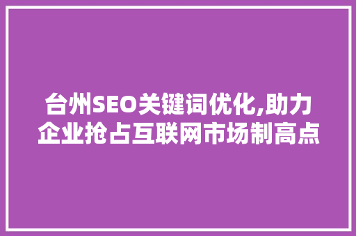 台州SEO关键词优化,助力企业抢占互联网市场制高点