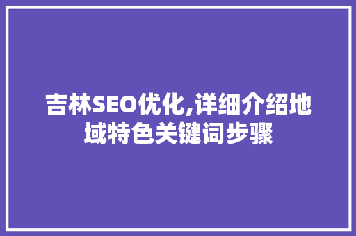 吉林SEO优化,详细介绍地域特色关键词步骤