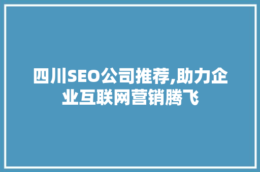 四川SEO公司推荐,助力企业互联网营销腾飞