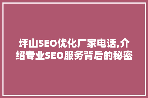 坪山SEO优化厂家电话,介绍专业SEO服务背后的秘密