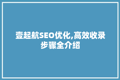 壹起航SEO优化,高效收录步骤全介绍